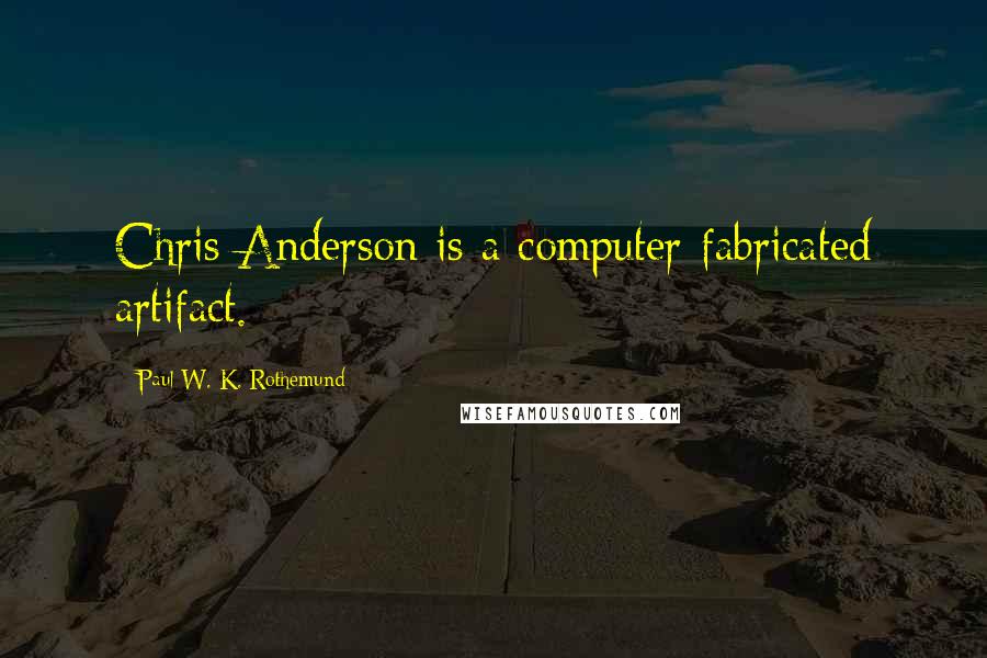 Paul W. K. Rothemund Quotes: Chris Anderson is a computer-fabricated artifact.