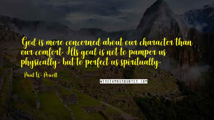 Paul W. Powell Quotes: God is more concerned about our character than our comfort. HIs goal is not to pamper us physically, but to perfect us spiritually.