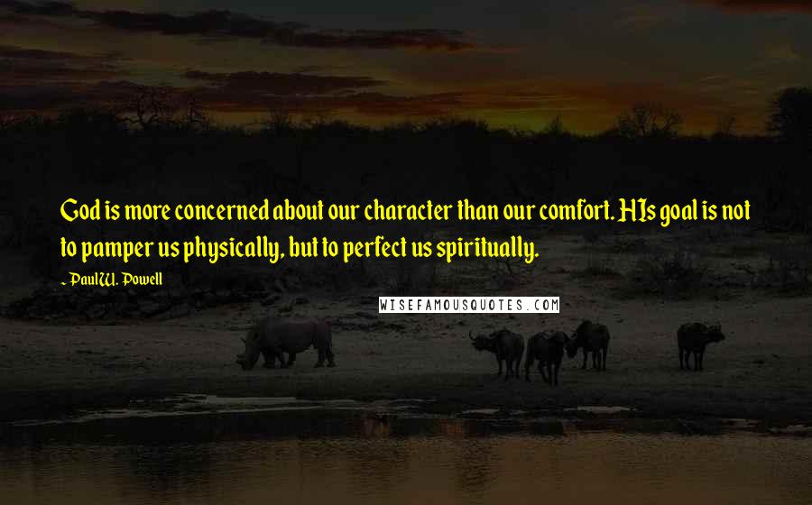 Paul W. Powell Quotes: God is more concerned about our character than our comfort. HIs goal is not to pamper us physically, but to perfect us spiritually.