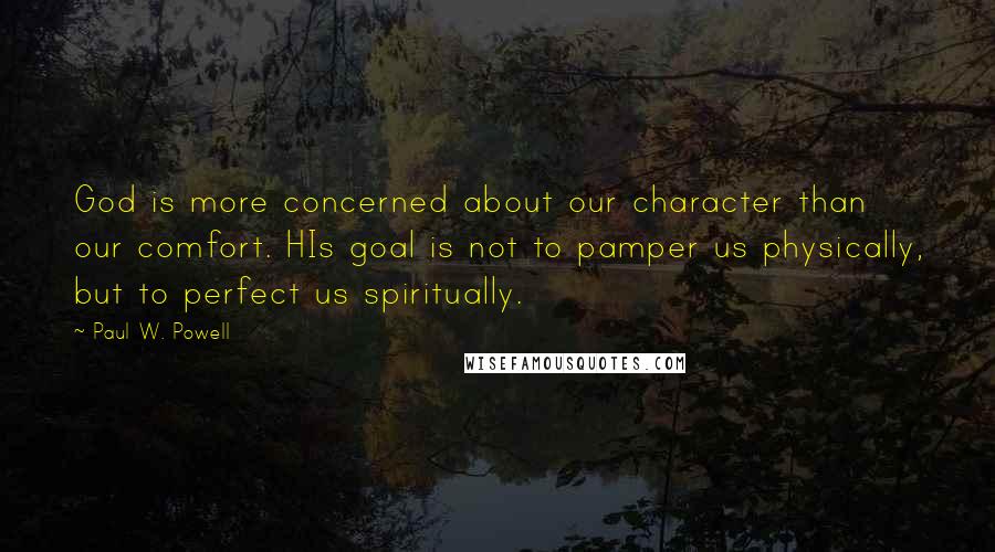 Paul W. Powell Quotes: God is more concerned about our character than our comfort. HIs goal is not to pamper us physically, but to perfect us spiritually.