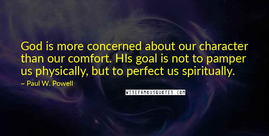 Paul W. Powell Quotes: God is more concerned about our character than our comfort. HIs goal is not to pamper us physically, but to perfect us spiritually.