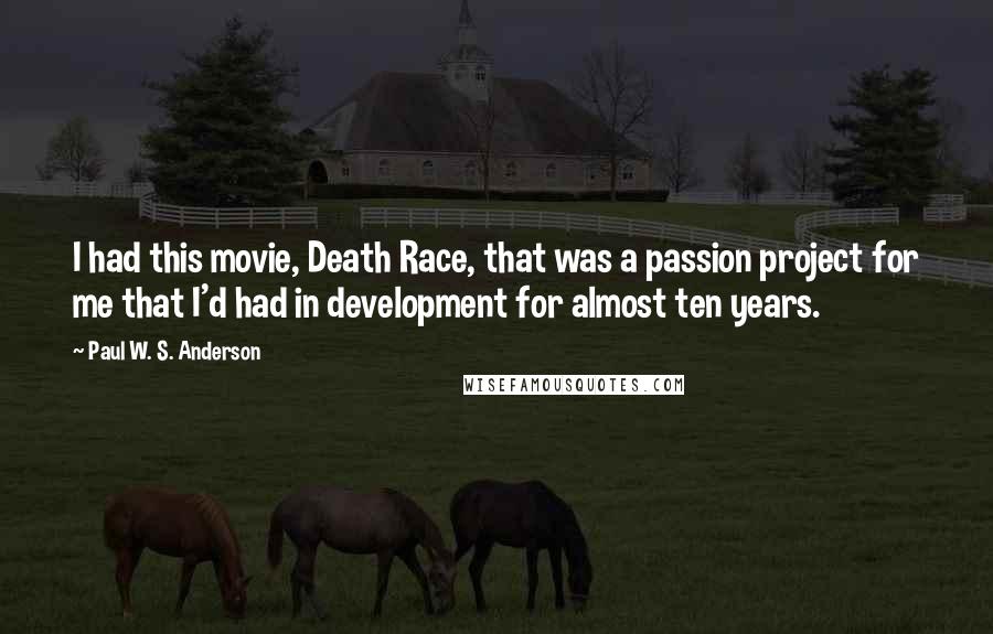 Paul W. S. Anderson Quotes: I had this movie, Death Race, that was a passion project for me that I'd had in development for almost ten years.