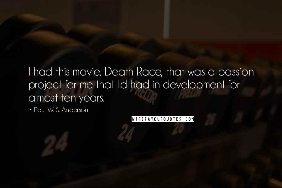 Paul W. S. Anderson Quotes: I had this movie, Death Race, that was a passion project for me that I'd had in development for almost ten years.
