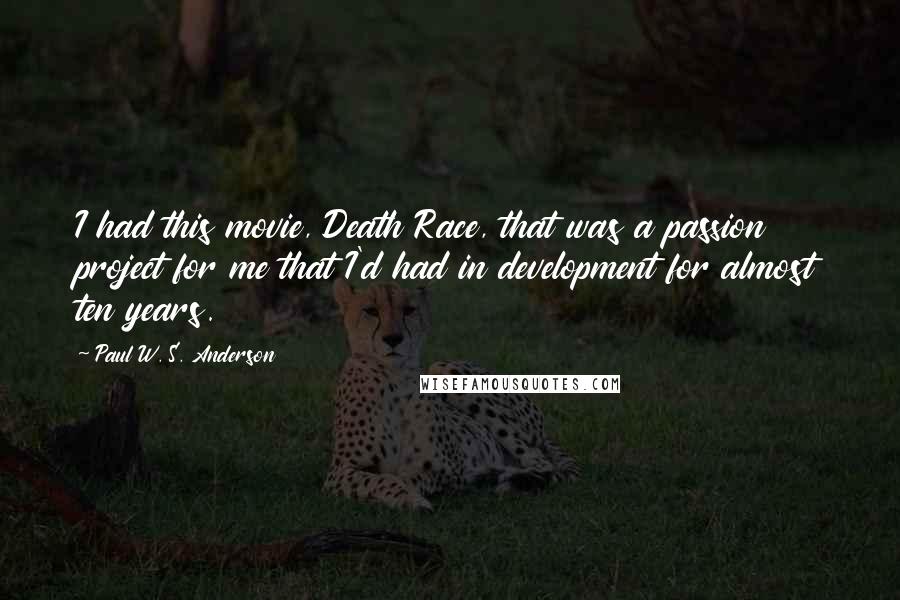 Paul W. S. Anderson Quotes: I had this movie, Death Race, that was a passion project for me that I'd had in development for almost ten years.