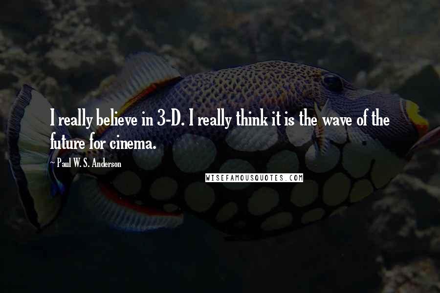 Paul W. S. Anderson Quotes: I really believe in 3-D. I really think it is the wave of the future for cinema.