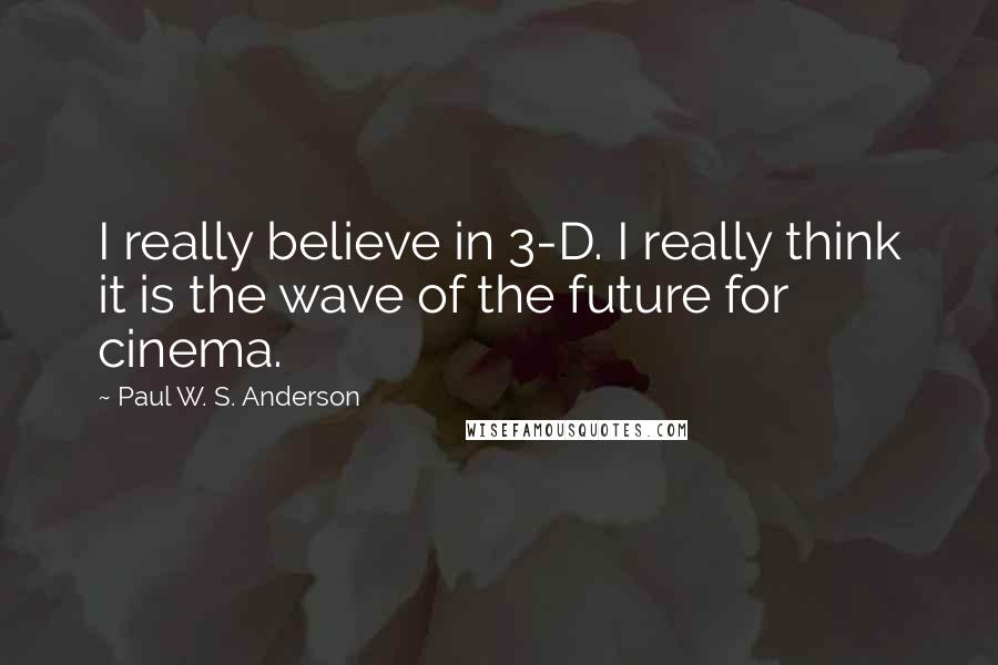 Paul W. S. Anderson Quotes: I really believe in 3-D. I really think it is the wave of the future for cinema.