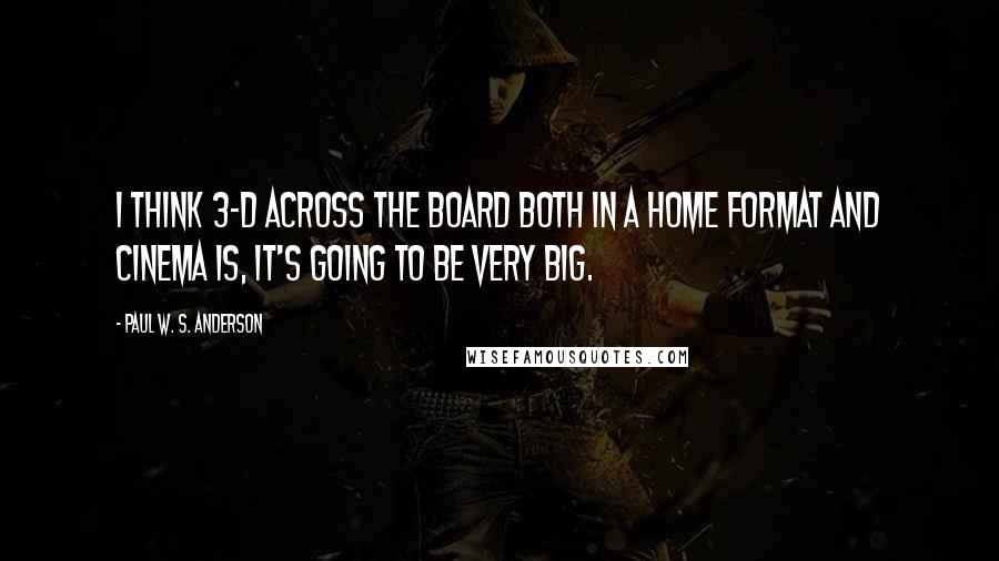 Paul W. S. Anderson Quotes: I think 3-D across the board both in a home format and cinema is, it's going to be very big.