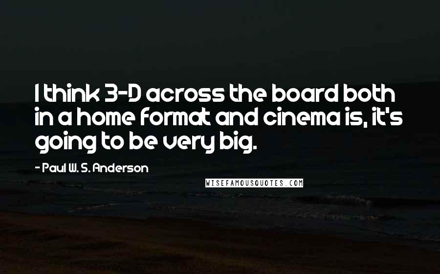 Paul W. S. Anderson Quotes: I think 3-D across the board both in a home format and cinema is, it's going to be very big.