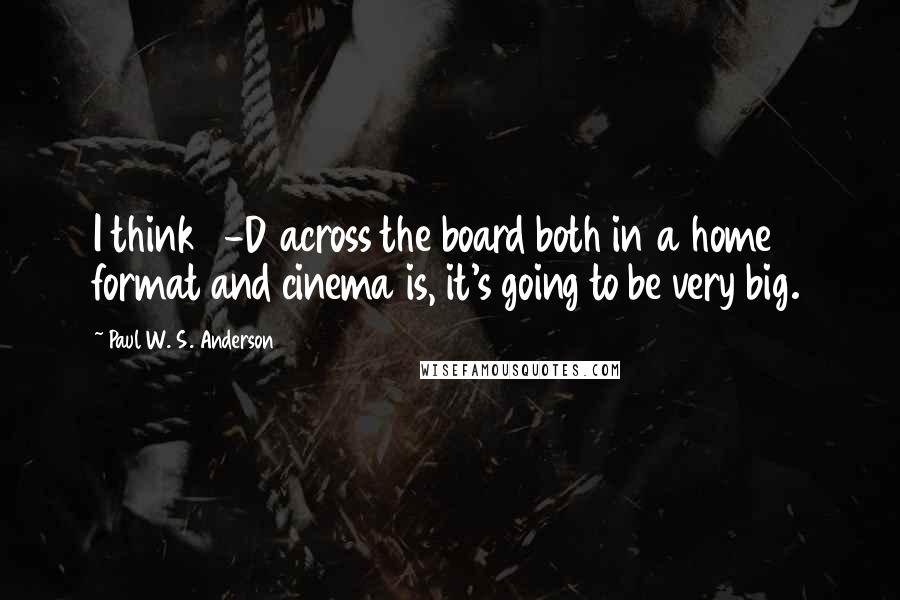 Paul W. S. Anderson Quotes: I think 3-D across the board both in a home format and cinema is, it's going to be very big.