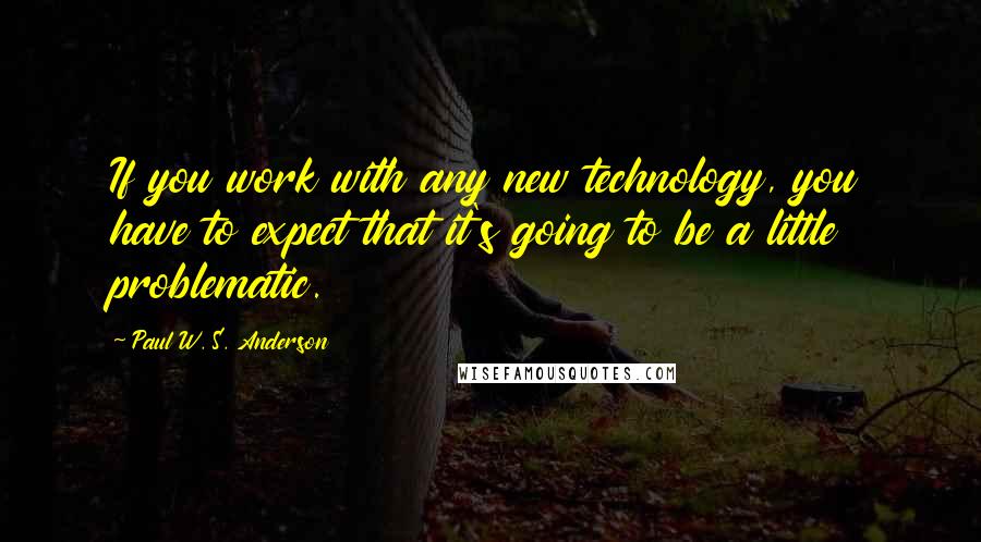 Paul W. S. Anderson Quotes: If you work with any new technology, you have to expect that it's going to be a little problematic.