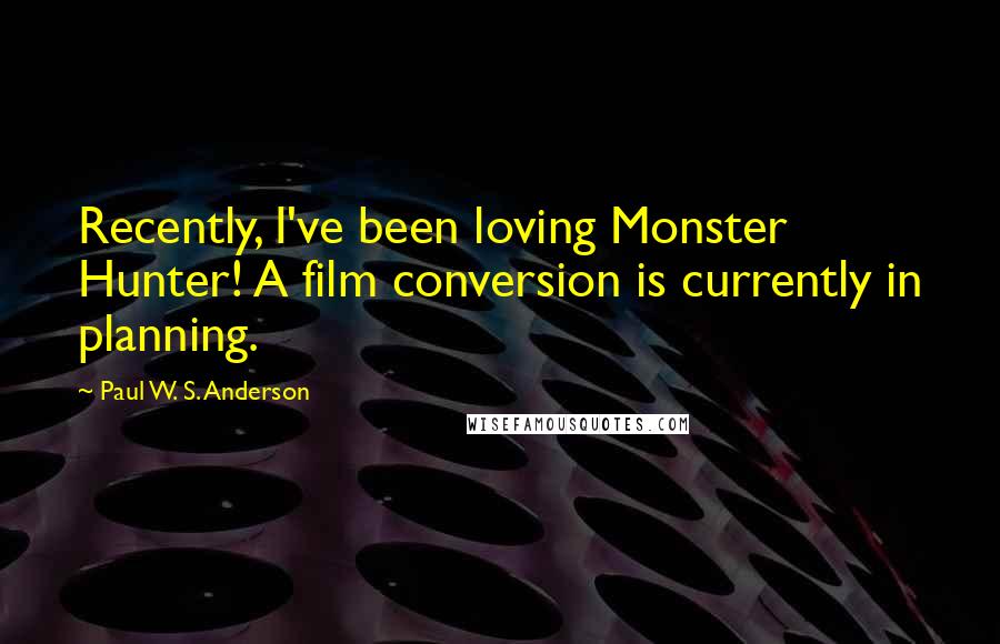 Paul W. S. Anderson Quotes: Recently, I've been loving Monster Hunter! A film conversion is currently in planning.