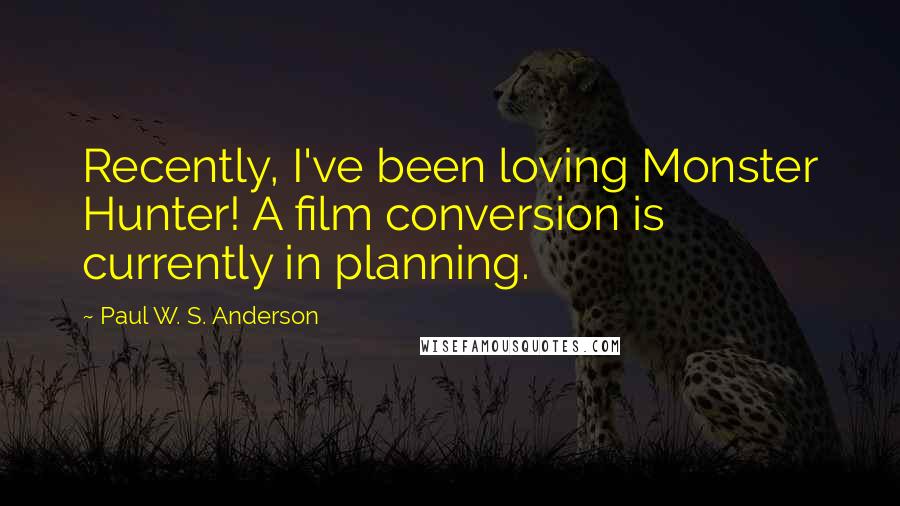 Paul W. S. Anderson Quotes: Recently, I've been loving Monster Hunter! A film conversion is currently in planning.