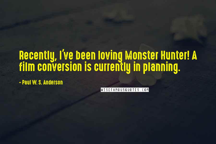 Paul W. S. Anderson Quotes: Recently, I've been loving Monster Hunter! A film conversion is currently in planning.