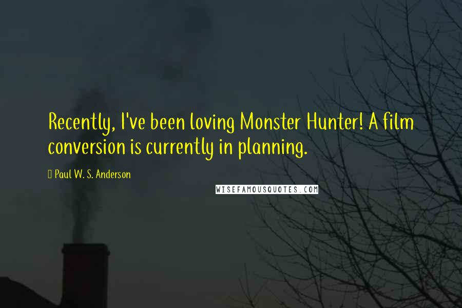 Paul W. S. Anderson Quotes: Recently, I've been loving Monster Hunter! A film conversion is currently in planning.