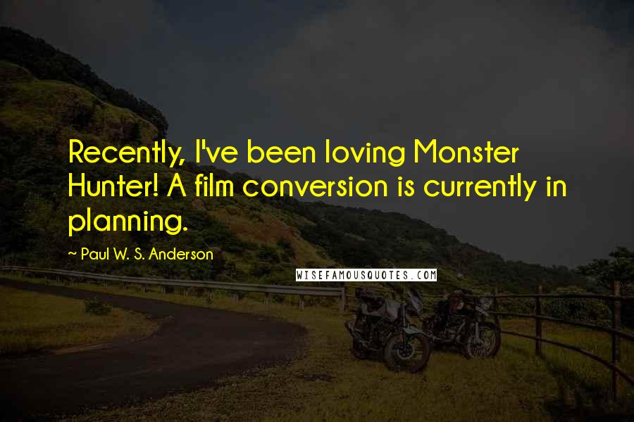 Paul W. S. Anderson Quotes: Recently, I've been loving Monster Hunter! A film conversion is currently in planning.