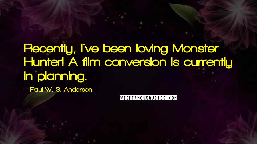 Paul W. S. Anderson Quotes: Recently, I've been loving Monster Hunter! A film conversion is currently in planning.