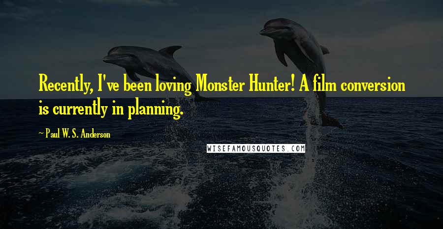 Paul W. S. Anderson Quotes: Recently, I've been loving Monster Hunter! A film conversion is currently in planning.