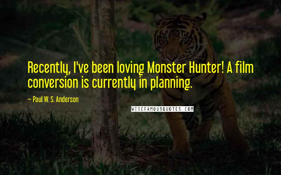 Paul W. S. Anderson Quotes: Recently, I've been loving Monster Hunter! A film conversion is currently in planning.