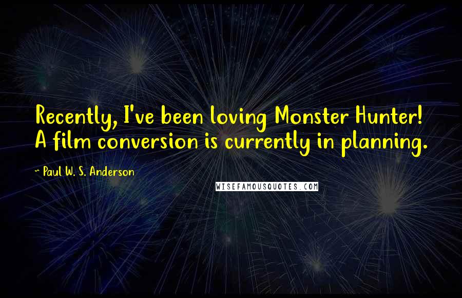 Paul W. S. Anderson Quotes: Recently, I've been loving Monster Hunter! A film conversion is currently in planning.