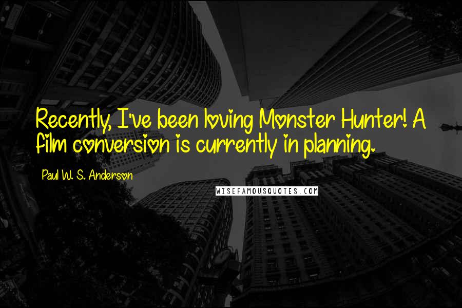 Paul W. S. Anderson Quotes: Recently, I've been loving Monster Hunter! A film conversion is currently in planning.