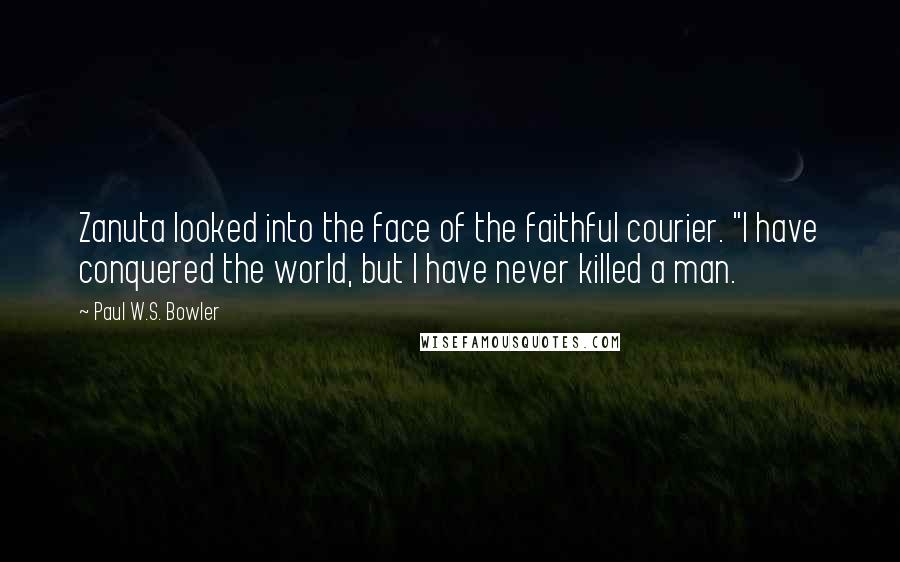 Paul W.S. Bowler Quotes: Zanuta looked into the face of the faithful courier. "I have conquered the world, but I have never killed a man.