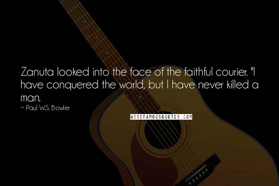 Paul W.S. Bowler Quotes: Zanuta looked into the face of the faithful courier. "I have conquered the world, but I have never killed a man.