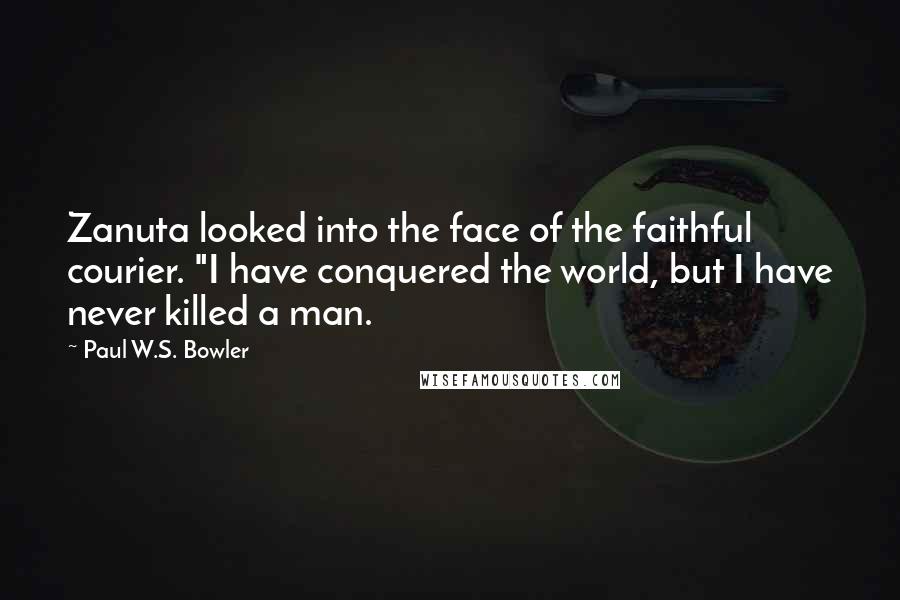 Paul W.S. Bowler Quotes: Zanuta looked into the face of the faithful courier. "I have conquered the world, but I have never killed a man.