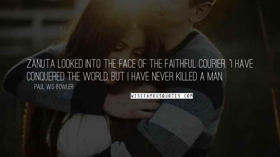 Paul W.S. Bowler Quotes: Zanuta looked into the face of the faithful courier. "I have conquered the world, but I have never killed a man.
