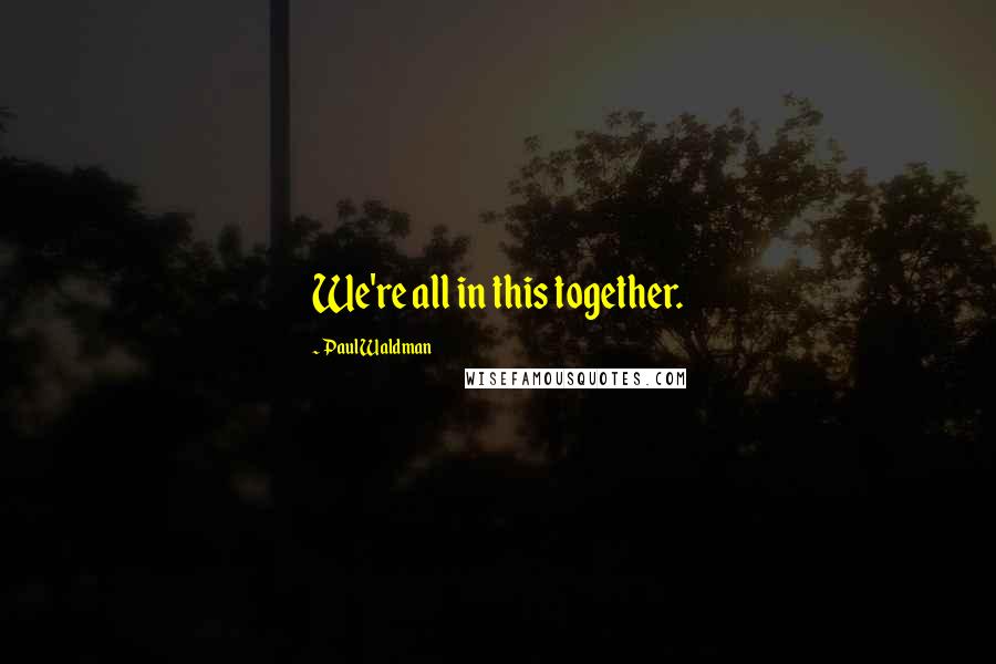 Paul Waldman Quotes: We're all in this together.