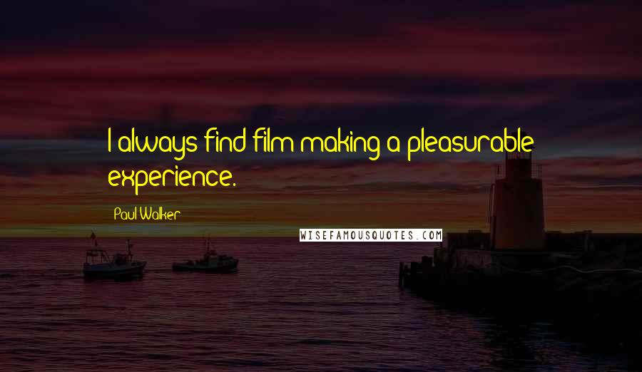 Paul Walker Quotes: I always find film-making a pleasurable experience.