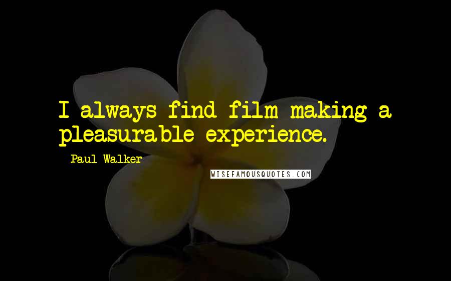 Paul Walker Quotes: I always find film-making a pleasurable experience.