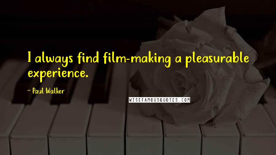 Paul Walker Quotes: I always find film-making a pleasurable experience.