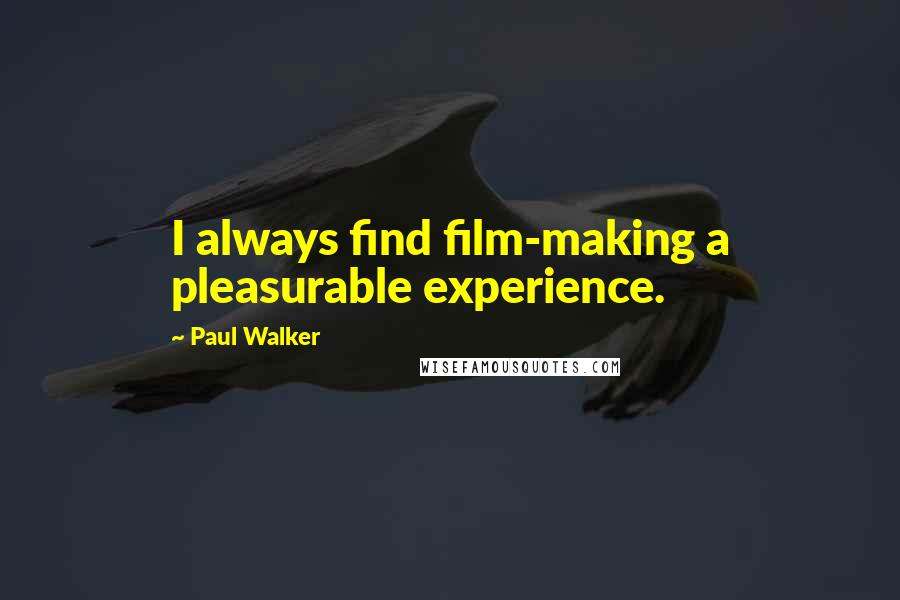 Paul Walker Quotes: I always find film-making a pleasurable experience.