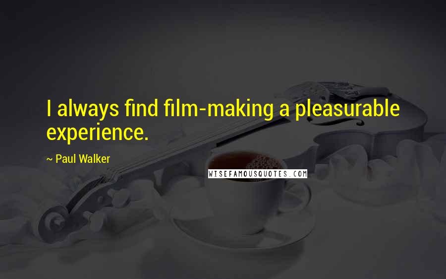 Paul Walker Quotes: I always find film-making a pleasurable experience.