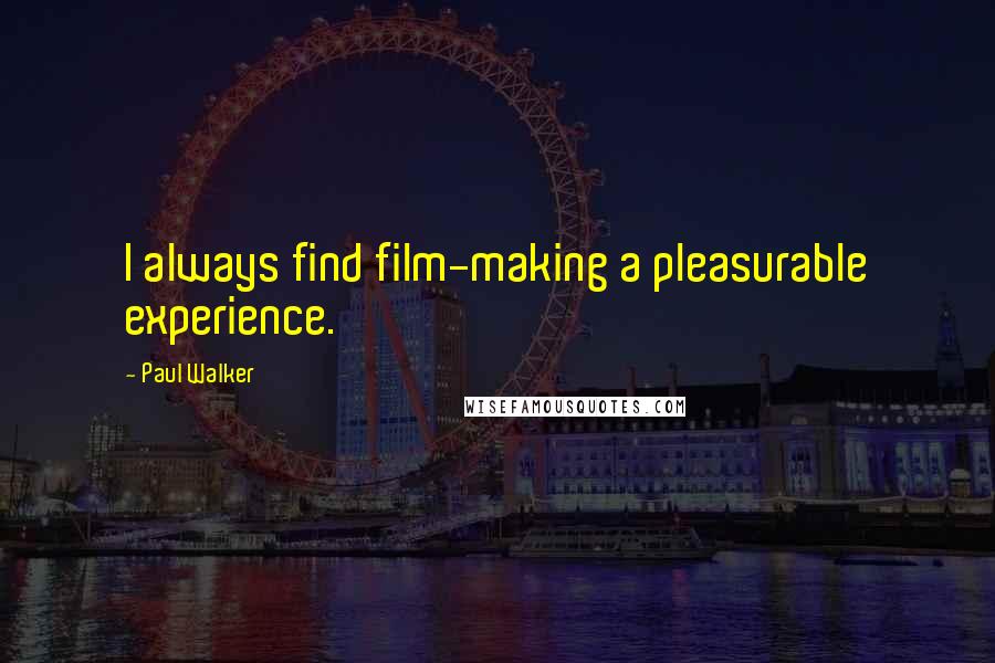 Paul Walker Quotes: I always find film-making a pleasurable experience.