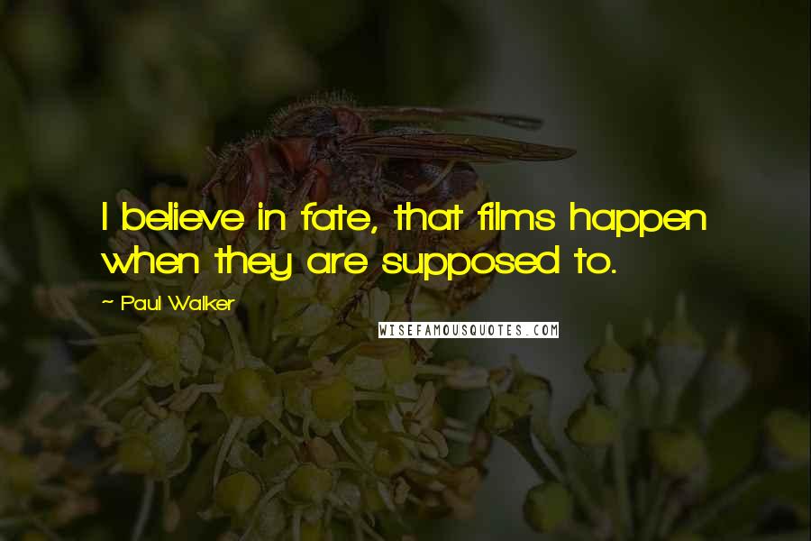 Paul Walker Quotes: I believe in fate, that films happen when they are supposed to.