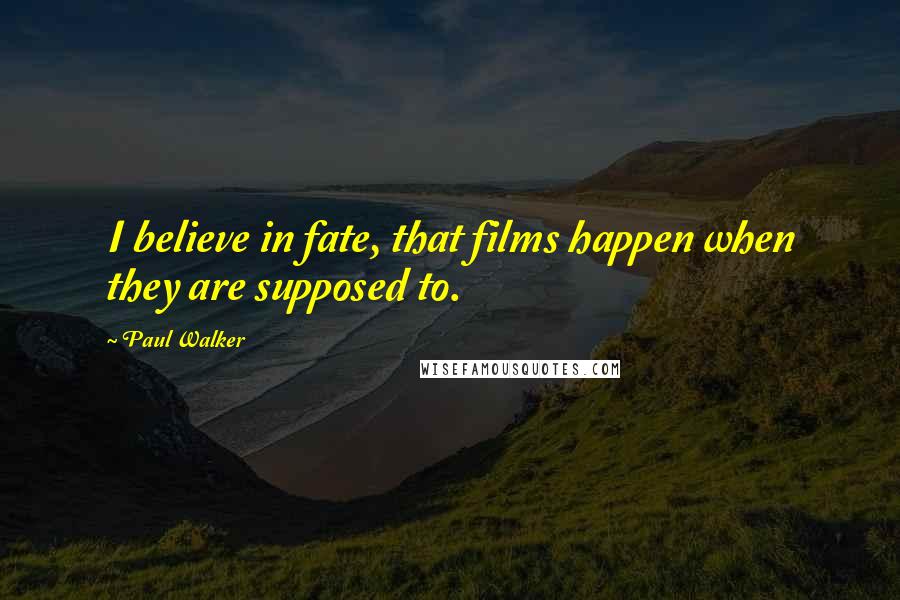Paul Walker Quotes: I believe in fate, that films happen when they are supposed to.