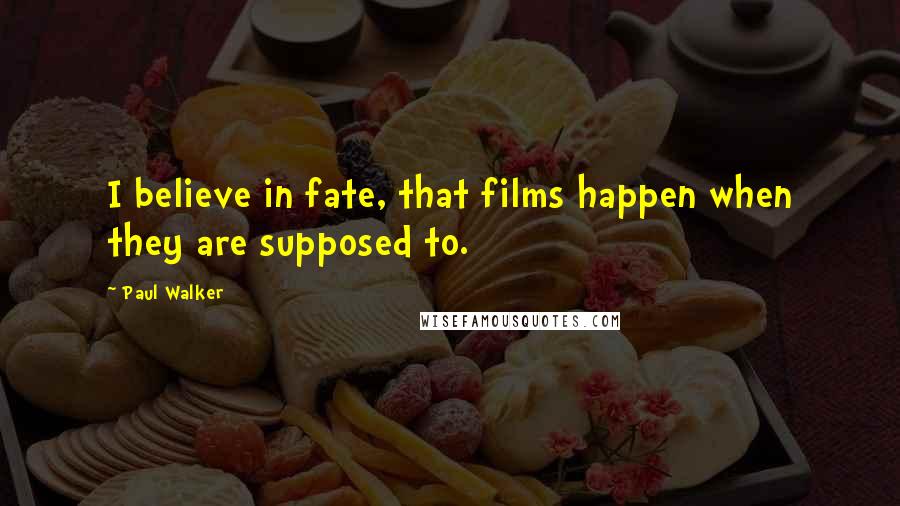 Paul Walker Quotes: I believe in fate, that films happen when they are supposed to.