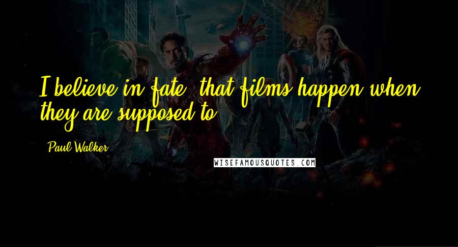 Paul Walker Quotes: I believe in fate, that films happen when they are supposed to.