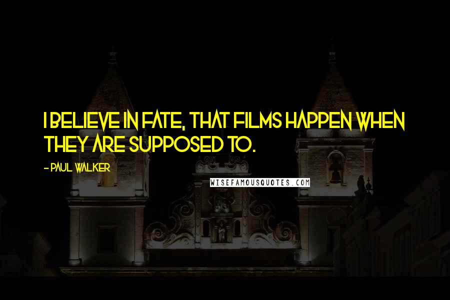 Paul Walker Quotes: I believe in fate, that films happen when they are supposed to.