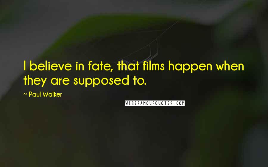 Paul Walker Quotes: I believe in fate, that films happen when they are supposed to.