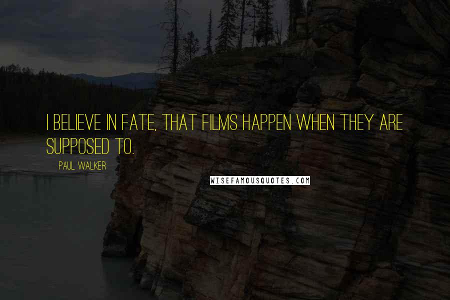 Paul Walker Quotes: I believe in fate, that films happen when they are supposed to.