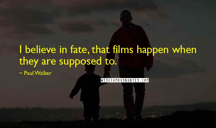 Paul Walker Quotes: I believe in fate, that films happen when they are supposed to.
