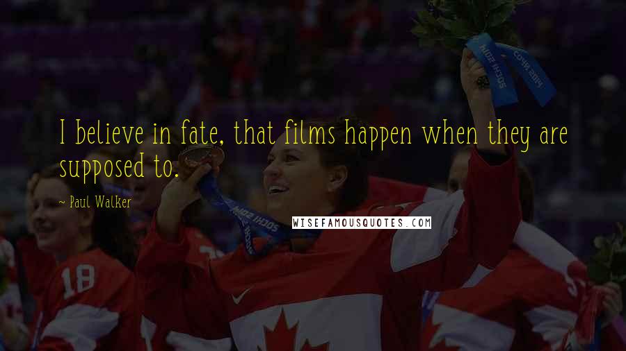 Paul Walker Quotes: I believe in fate, that films happen when they are supposed to.