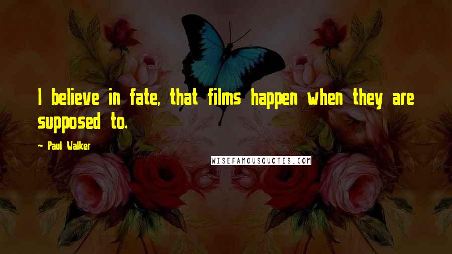 Paul Walker Quotes: I believe in fate, that films happen when they are supposed to.