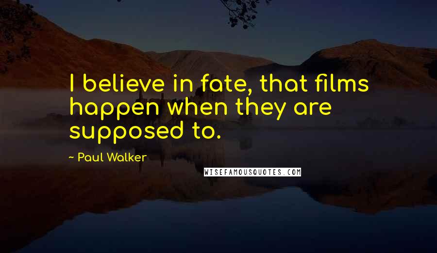 Paul Walker Quotes: I believe in fate, that films happen when they are supposed to.