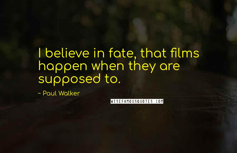 Paul Walker Quotes: I believe in fate, that films happen when they are supposed to.