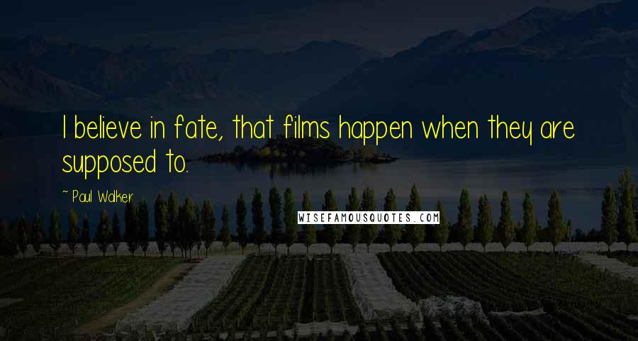 Paul Walker Quotes: I believe in fate, that films happen when they are supposed to.