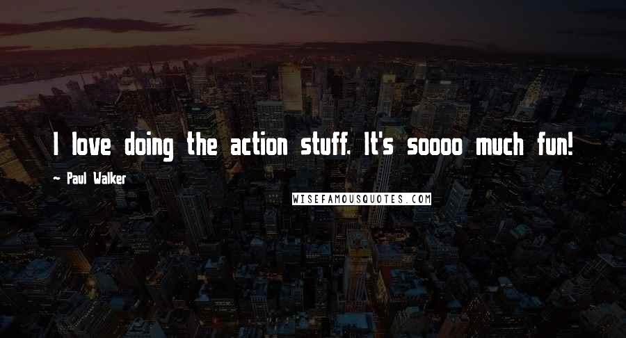 Paul Walker Quotes: I love doing the action stuff. It's soooo much fun!