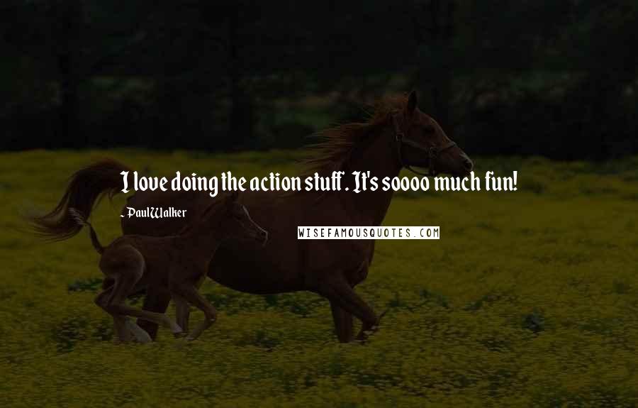Paul Walker Quotes: I love doing the action stuff. It's soooo much fun!